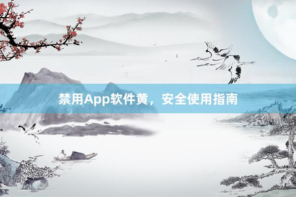 禁用App软件黄，安全使用指南